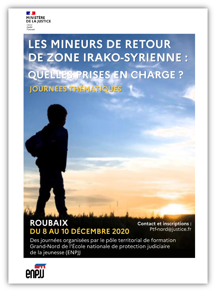 L'École nationale de protection judiciaire de la jeunesse (ENPJJ) organise, du 4 au 6 décembre 2019, des journées thématiques intitulée « Les mineurs de retour de zone irako-syrienne : Quelles prises en charge ? » à Roubaix. L'École nationale de protection judiciaire de la jeunesse (ENPJJ) organise, du 8 au 10 décembre 2020, des journées thématiques intitulée « Les mineurs de retour de zone irako-syrienne : Quelles prises en charge ? » à Roubaix.