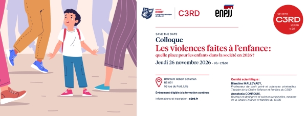 Le jeudi 26 novembre 2026, la chaire Enfance et Familles du Centre de Recherche sur les Relations entre les Risques et le Droit (C3RD) de la Faculté de droit de l’Université Catholique de Lille organise en partenariat avec l’École nationale de protection judiciaire de la jeunesse un colloque intitulé « Les violences faites à l’enfance : quelle place pour les enfants dans la société en 2026 ? ».